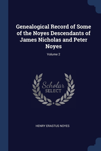 Genealogical Record of Some of the Noyes Descendants of James Nicholas and Peter Noyes; Volume 2