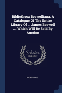 Bibliotheca Boswelliana, A Catalogue Of The Entire Library Of ... James Boswell ..., Which Will Be Sold By Auction