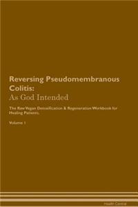 Reversing Pseudomembranous Colitis: As God Intended the Raw Vegan Plant-Based Detoxification & Regeneration Workbook for Healing Patients. Volume 1