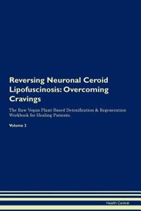 Reversing Neuronal Ceroid Lipofuscinosis: Overcoming Cravings the Raw Vegan Plant-Based Detoxification & Regeneration Workbook for Healing Patients.Volume 3