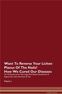 Want To Reverse Your Lichen Planus Of The Nails? How We Cured Our Diseases. The 30 Day Journal for Raw Vegan Plant-Based Detoxification & Regeneration with Information & Tips Volume 1
