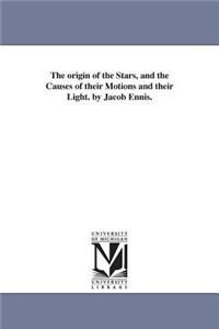 The origin of the Stars, and the Causes of their Motions and their Light. by Jacob Ennis.