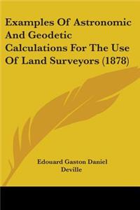 Examples Of Astronomic And Geodetic Calculations For The Use Of Land Surveyors (1878)