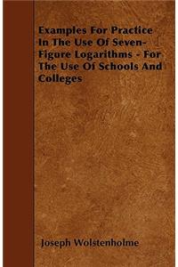 Examples For Practice In The Use Of Seven-Figure Logarithms - For The Use Of Schools And Colleges