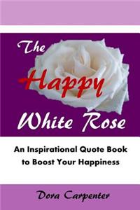 The Happy White Rose: An Inspirational Quote Book to Boost Your Happiness