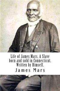 Life of James Mars, A Slave born and sold in Connecticut.