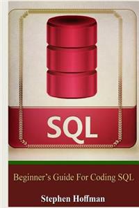 SQL: Beginner's Guide for Coding SQL (Sql, Database Programming, Computer Programming, How to Program, SQL for Dummies, Programming Computer, Java, Mysql, the Oracle, Python, Php, JavaScript )