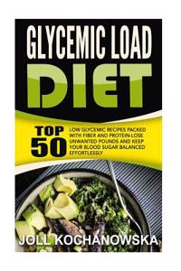 Glycemic Load Diet: Top 50 Low Glycemic Recipes Packed with Fiber and Protein-Lose Unwanted Pounds and Keep Your Blood Sugar Balanced Effo
