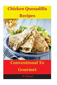 Chicken Quesadilla Recipes: Conventional to Gourmet