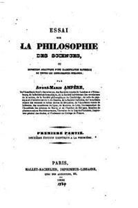 Essai sur la philosophie des sciences, ou Exposition analytique d'une classification naturelle de toutes les connaissances humaines - Première Partie