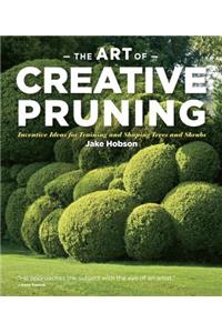 The Art of Creative Pruning: Inventive Ideas for Training and Shaping Trees and Shrubs