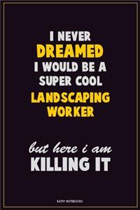 I Never Dreamed I would Be A Super Cool Landscaping Worker But Here I Am Killing It