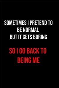 Sometimes I Pretend to Be Normal But It Gets Boring So I Go Back to Being Me