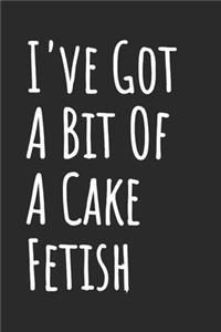 I've Got A Bit Of A Cake Fetish