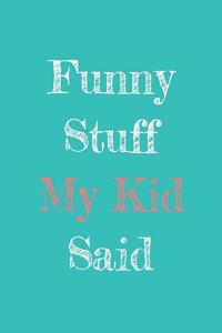 Funny Stuff My Kid Said Journal