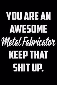 You Are An Awesome Metal Fabricator Keep That Shit Up