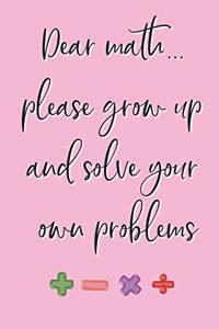 Dear Math... Please Grow Up and Solve Your Own Problems