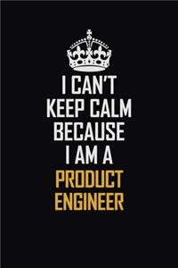 I Can't Keep Calm Because I Am A Product Engineer