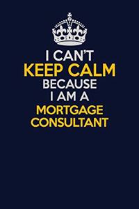 I Can't Keep Calm Because I Am A Mortgage Consultant