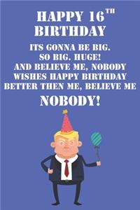 Happy 16th Birthday Its Gonna Be Big So Big Huge And Believe Me Noboby Wishes Happy Birthday Better Then Me Nobody
