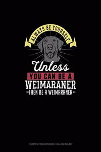 Always Be Yourself Unless You Can Be A Weimaraner Then Be A Weimaraner