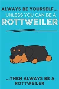 Always Be Yourself Unless You Can Be A Rottweiler Then Always Be A Rottweiler