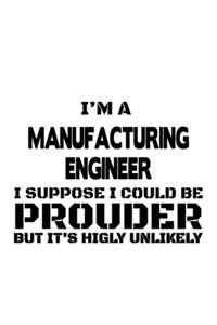 I'm A Manufacturing Engineer I Suppose I Could Be Prouder But It's Highly Unlikely
