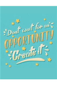 Don't Wait For An Opportunity Create It