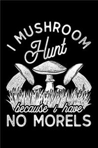 I Mushroom Hunt Because I Have No Morels