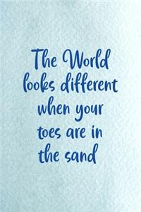 The World Look Different When Your Toes Are In The Sand