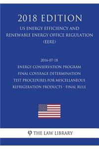 2016-07-18 Energy Conservation Program - Final Coverage Determination - Test Procedures for Miscellaneous Refrigeration Products - Final Rule (US Energy Efficiency and Renewable Energy Office Regulation) (EERE) (2018 Edition)