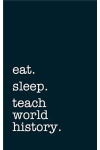 Eat. Sleep. Teach World History. - Lined Notebook