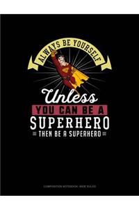 Always Be Yourself Unless You Can Be a Superhero Then Be a Superhero