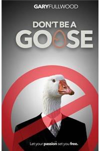 Don't be a Goose: A guide to a life of positivity