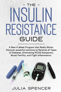 The Insulin Resistance Guide: A New 4-Week Program that Really Works. Discover powerful solutions to Reverse all Types of Diabetes, Eliminating PCOS Symptoms, Boost Fertility, an