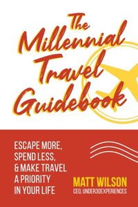 Millennial Travel Guidebook: Escape More, Spend Less, & Make Travel a Priority in Your Life