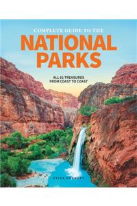 The Complete Guide To The National Parks: All 62 Treasures from Coast to Coast