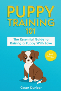 Puppy Training 101: The Essential Guide to Raising a Puppy With Love. Train Your Puppy and Raise the Perfect Dog Through Potty Training, Housebreaking, Crate Training a