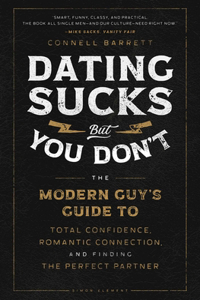 Dating Sucks, But You Don't: The Modern Guy's Guide to Total Confidence, Romantic Connection, and Finding the Right Partner