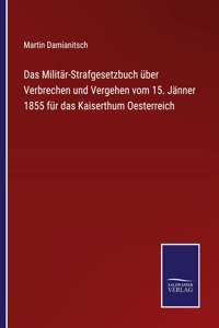 Militär-Strafgesetzbuch über Verbrechen und Vergehen vom 15. Jänner 1855 für das Kaiserthum Oesterreich