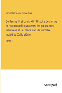 Guillaume III et Louis XIV. Histoire des luttes et rivalités politiques entre les puissances maritimes et la France dans la dernière moitié du XVIIe siècle