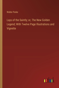 Lays of the Saintly; or, The New Golden Legend; With Twelve Page Illustrations and Vignette