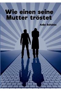 Wie einen seine Mutter tröstet