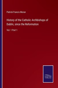 History of the Catholic Archbishops of Dublin, since the Reformation