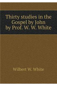 Thirty Studies in the Gospel by John by Prof. W. W. White