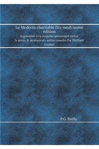 Le Medecin Charitable Dix-Neufviesme Edition Augmentee d'Vn Singulier Preseruatif Contre La Peste, & de Plusieurs Autres Remedes Par Philibert Guybert