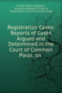 Registration Cases: Reports of Cases Argued and Determined in the Court of Common Pleas, on .