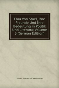 Frau Von Stael, Ihre Freunde Und Ihre Bedeutung in Politik Und Literatur, Volume 3 (German Edition)