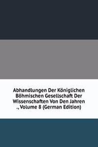 Abhandlungen Der Koniglichen Bohmischen Gesellschaft Der Wissenschaften Von Den Jahren ., Volume 8 (German Edition)