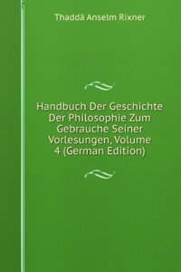 Handbuch Der Geschichte Der Philosophie Zum Gebrauche Seiner Vorlesungen, Volume 4 (German Edition)